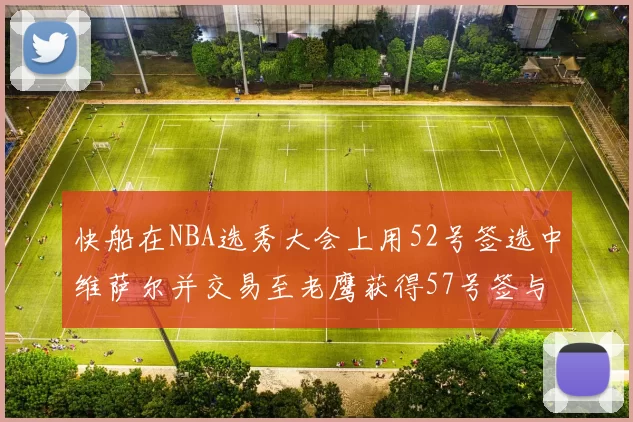 快船在NBA选秀大会上用52号签选中维萨尔并交易至老鹰获得57号签与现金补偿
